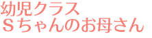 幼児クラス　Ｓちゃんのお母さん