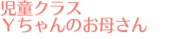 児童クラス　Ｙちゃんのお母さん